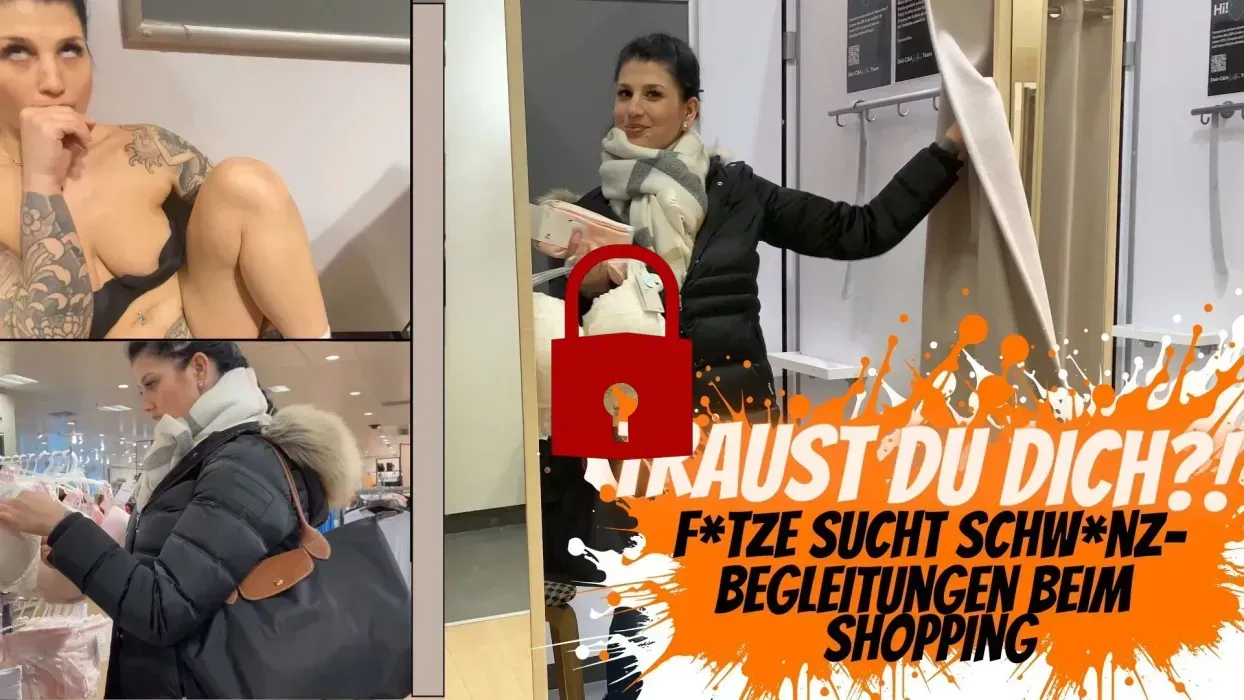 Traust du dich? Fotze sucht Schwanzbegleitung zum Shopping!